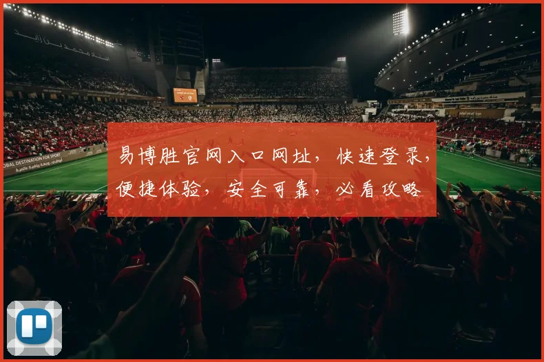 易博胜官网入口网址，快速登录，便捷体验，安全可靠，必看攻略