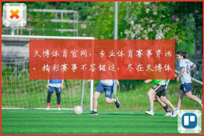 天博体育官网，专业体育赛事资讯，精彩赛事不容错过，尽在天博体育官网，点击即享