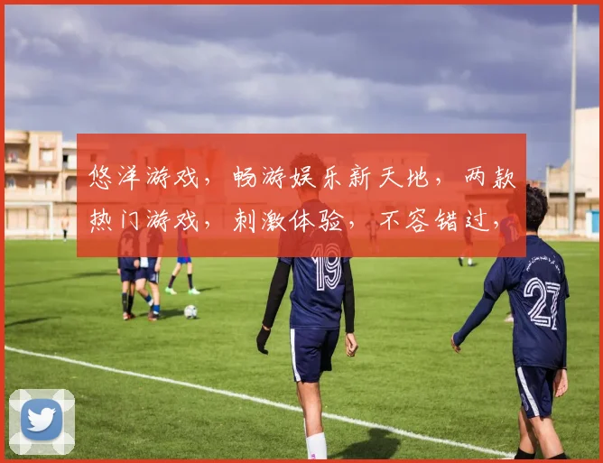 悠洋游戏，畅游娱乐新天地，两款热门游戏，刺激体验，不容错过，等你来战