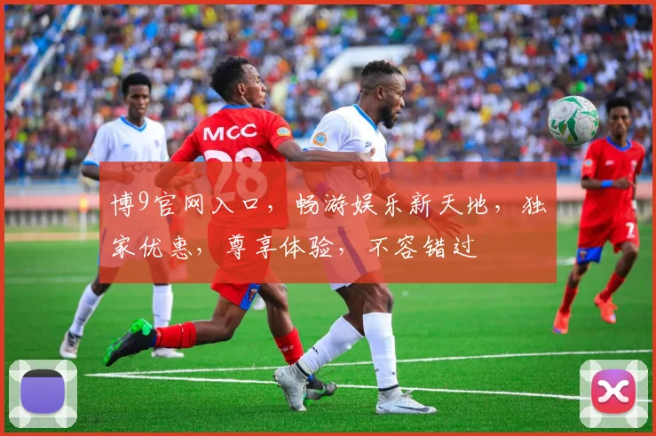 博9官网入口，畅游娱乐新天地，独家优惠，尊享体验，不容错过